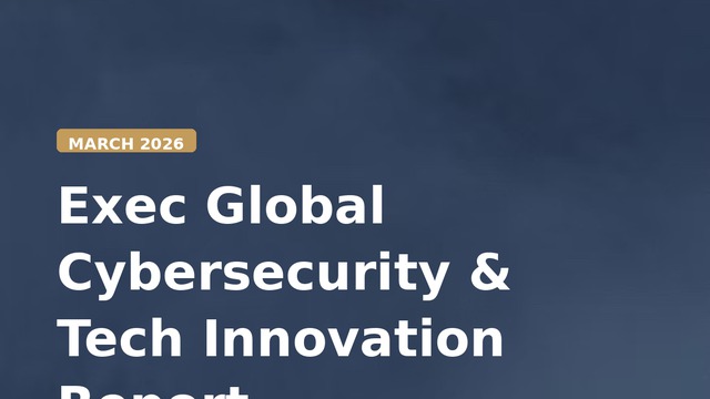 Exec Global Cybersecurity & Tech Innovation Report — March 2026